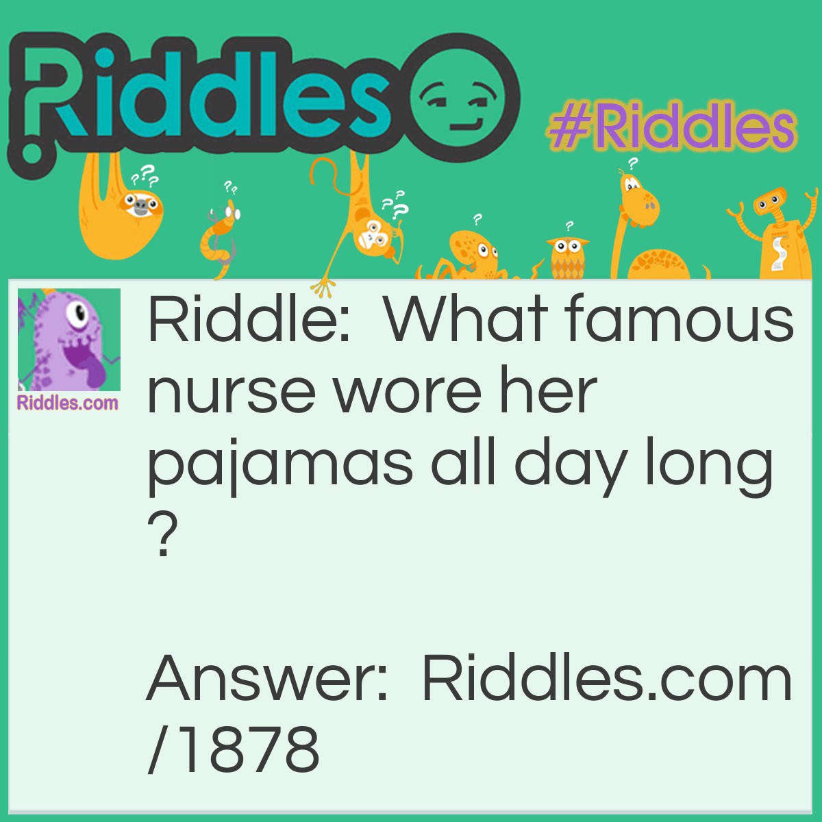 Riddle: What famous nurse wore her pajamas all day long? Answer: Florence Nightingown.