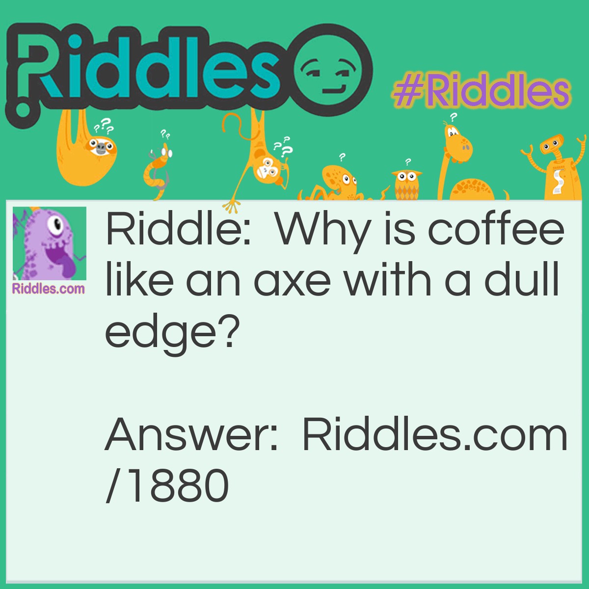 Riddle: Why is coffee like an axe with a dull edge? Answer: Because it must be ground before it is used.