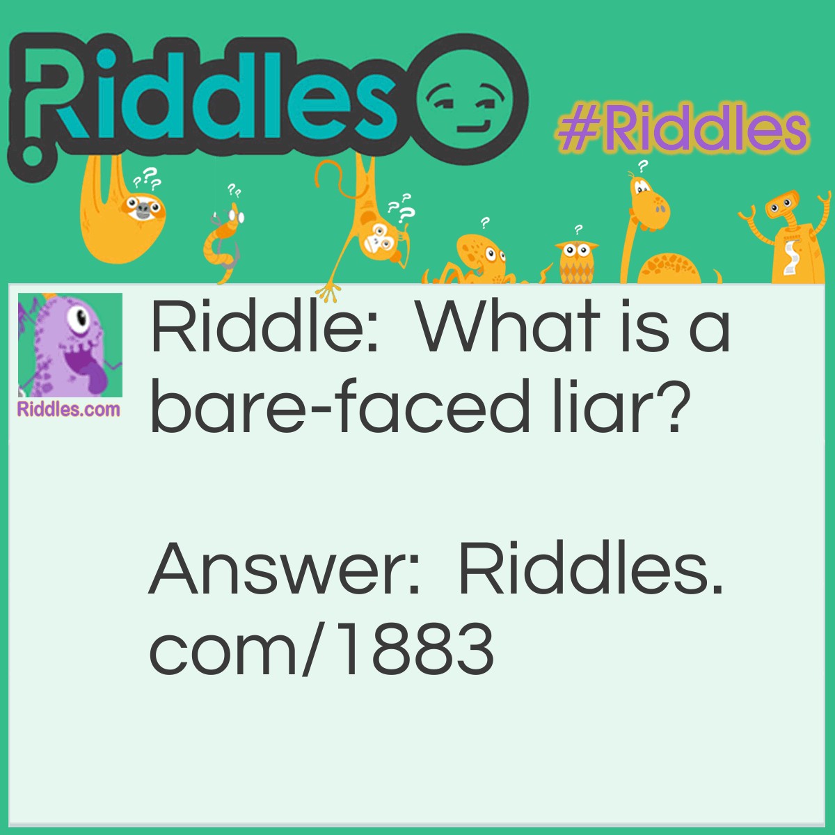 Riddle: What is a bare-faced liar? Answer: One without whiskers.