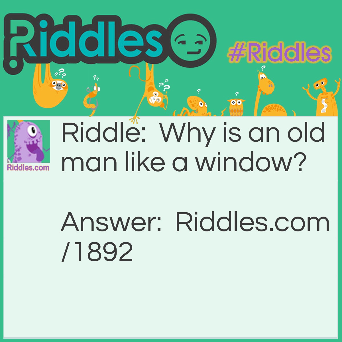 Riddle: Why is an old man like a window? Answer: Because he is full of pains (panes).