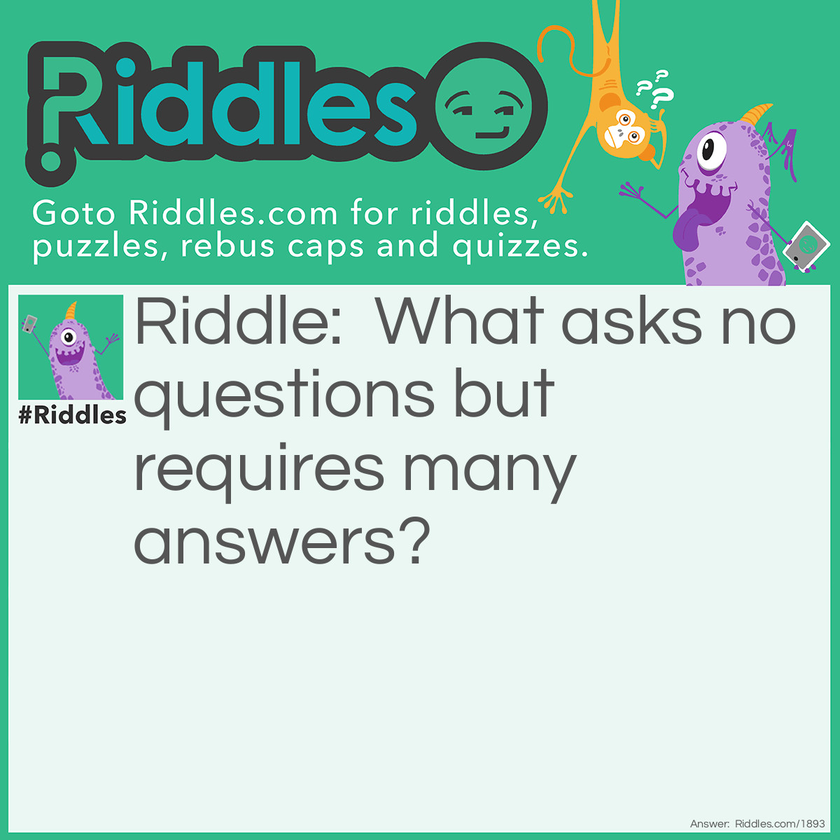 Riddle: What asks no questions but requires many answers? Answer: A doorbell.