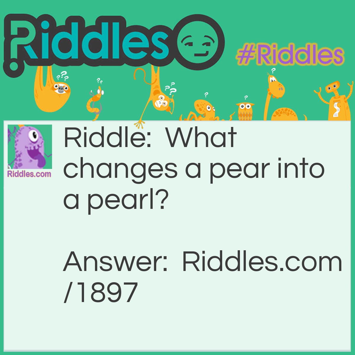 Riddle: What changes a pear into a pearl? Answer: The letter L.