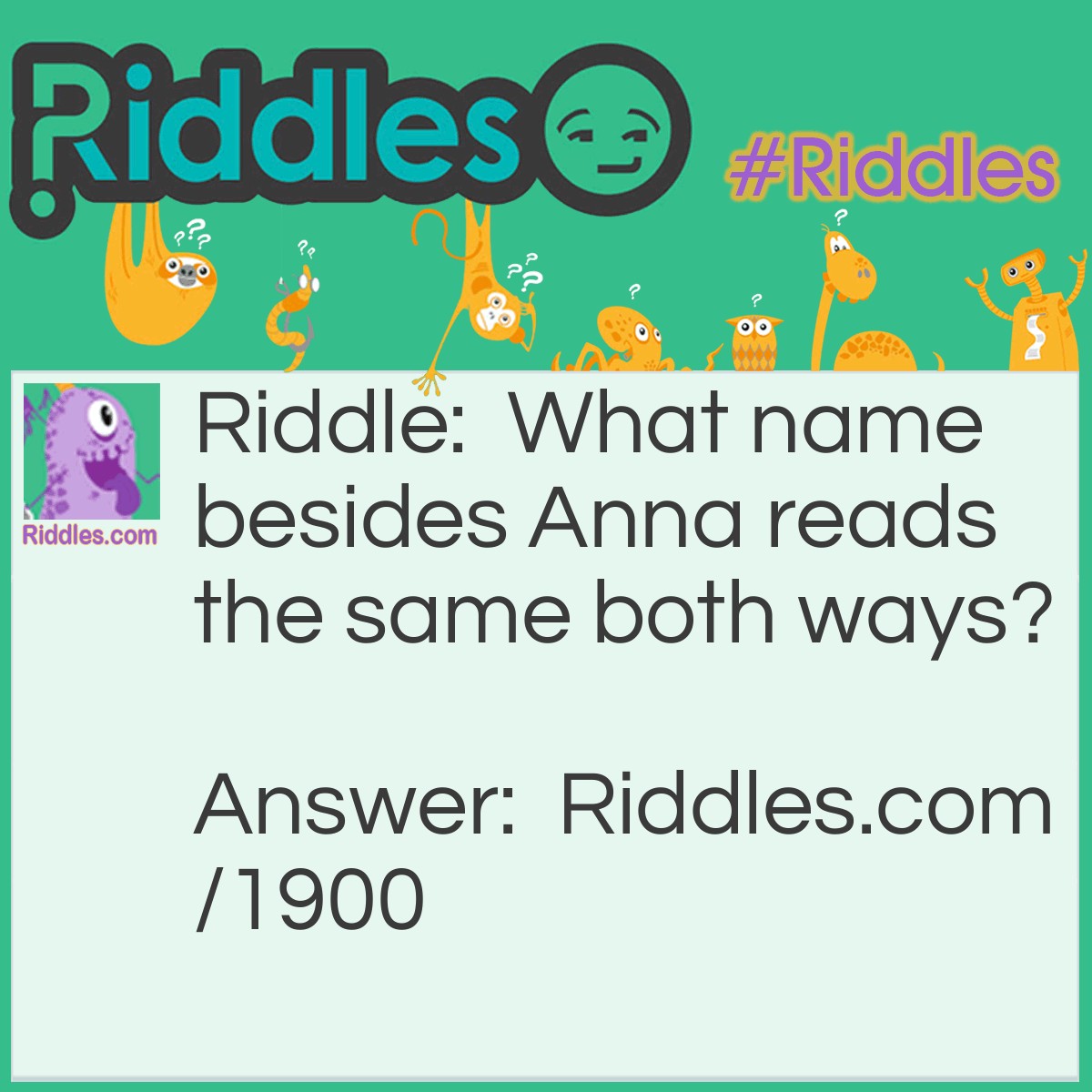 Riddle: What name besides Anna reads the same both ways? Answer: Hannah.