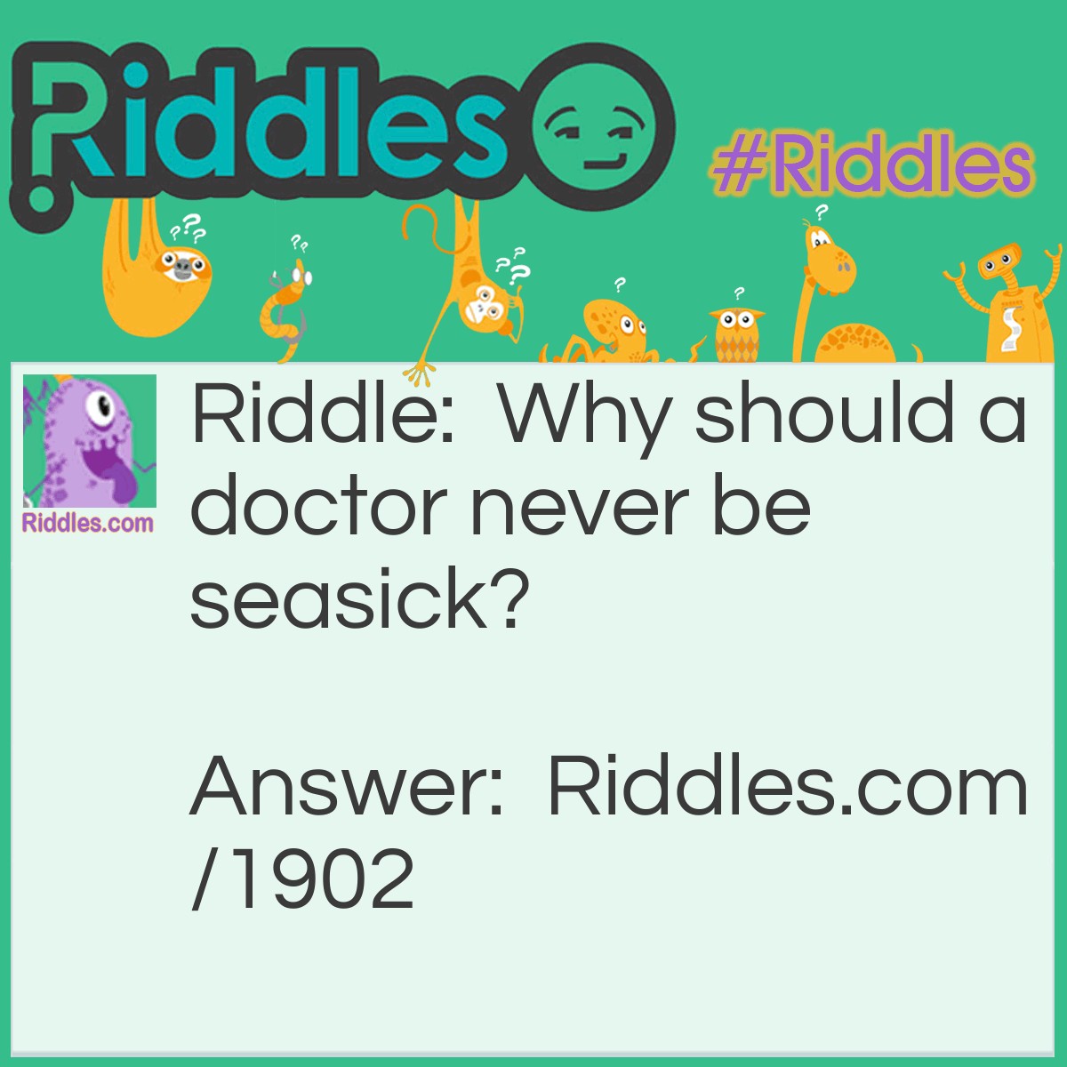 Riddle: Why should a doctor never be seasick? Answer: Because he is accustomed to see (sea) sickness.