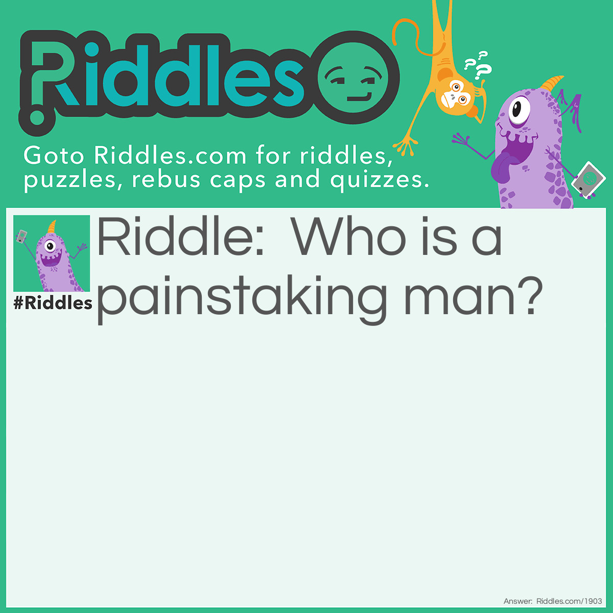 Riddle: Who is a painstaking man? Answer: The dentist.