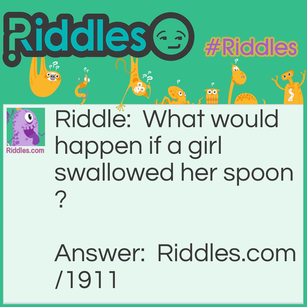 Riddle: What would happen if a girl swallowed her spoon? Answer: She couldn't stir.