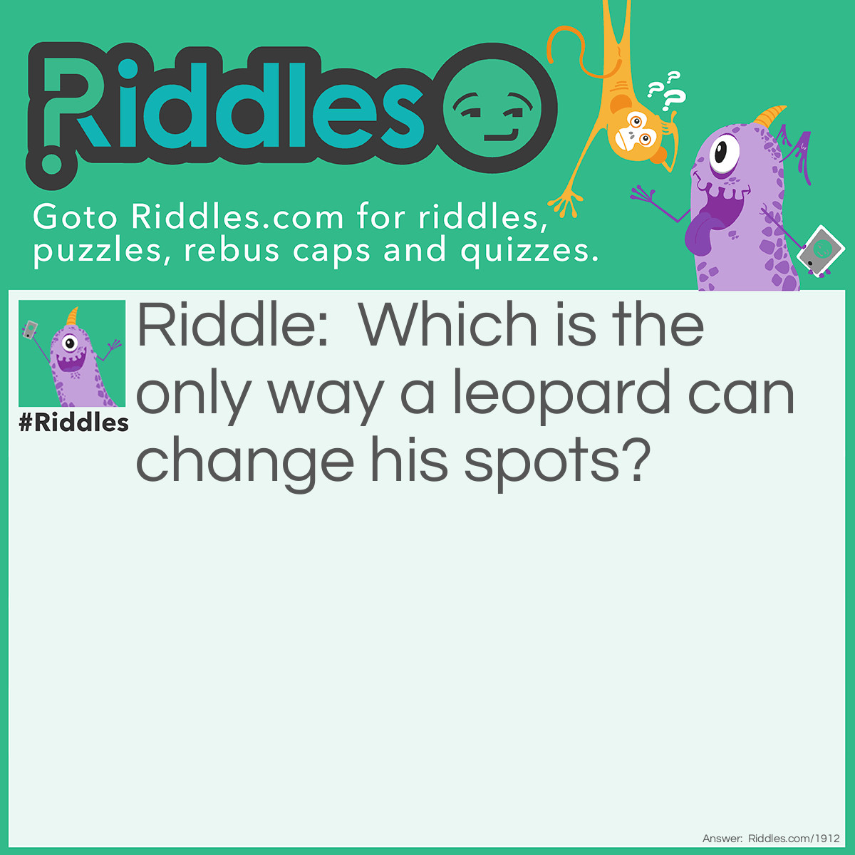 Riddle: Which is the only way a leopard can change his spots? Answer: By going from one spot to another.