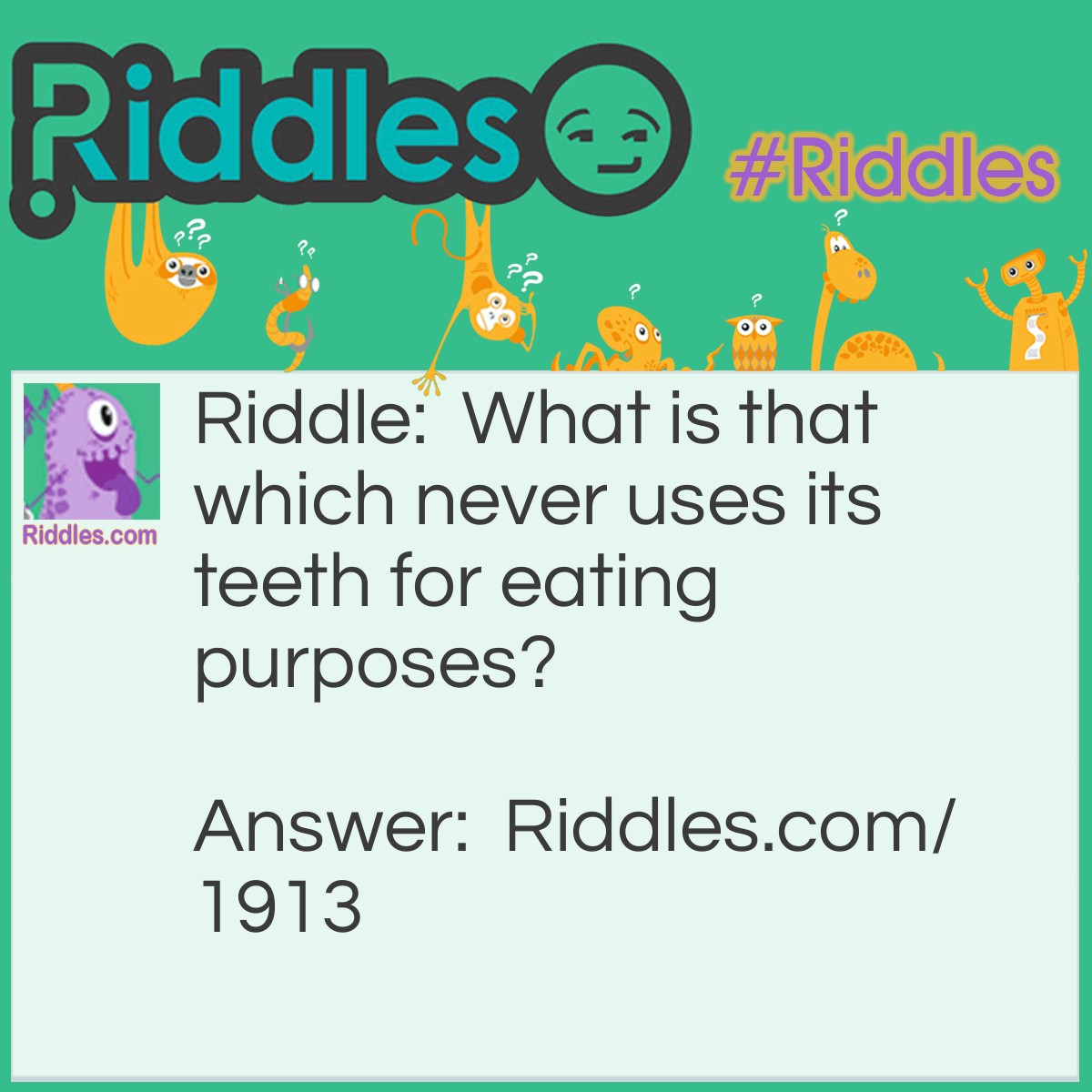 Riddle: What is that which never uses its teeth for eating purposes? Answer: A comb.