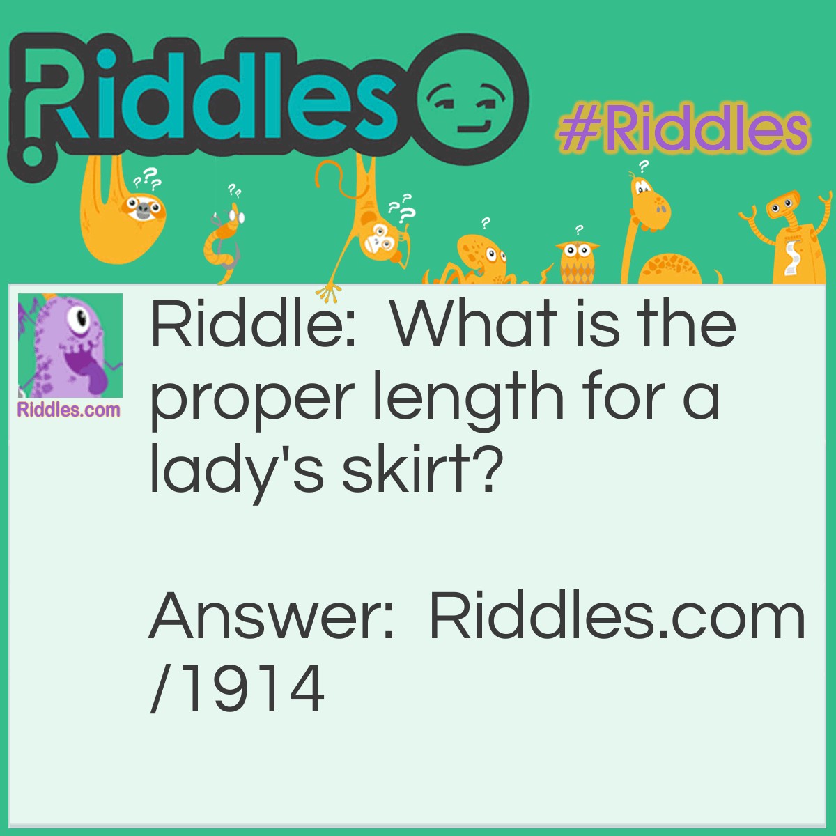 Riddle: What is the proper length for a lady's skirt? Answer: A little above two feet.