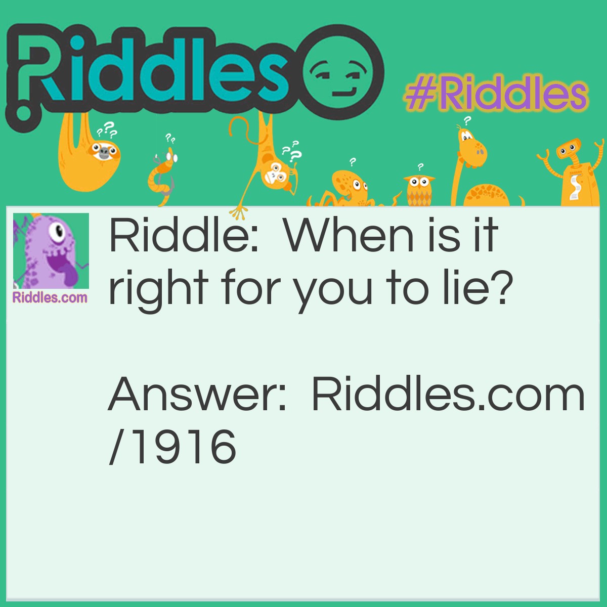 Riddle: When is it right for you to lie? Answer: When you are in bed.