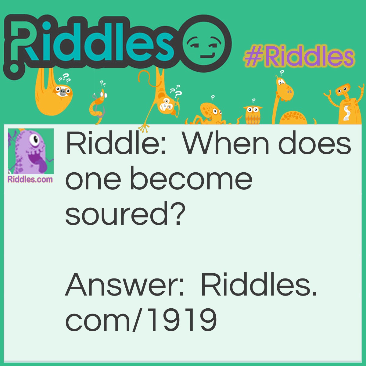 Riddle: When does one become soured? Answer: When he is in a pickle.