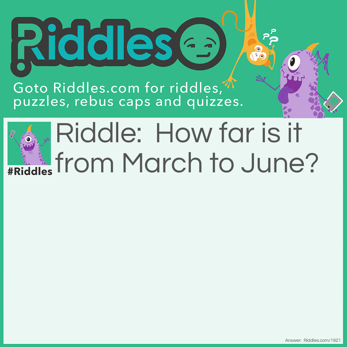 Riddle: How far is it from March to June? Answer: One spring.