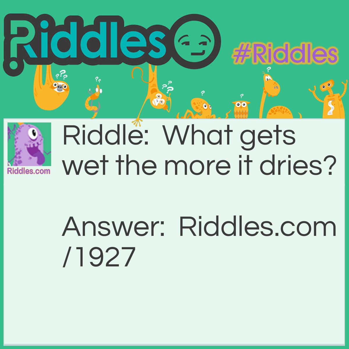 Riddle: What gets wet the more it dries? Answer: A towel.