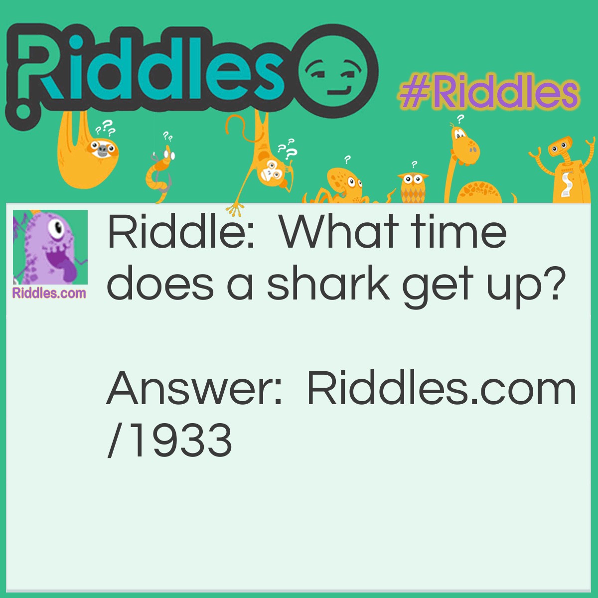 Riddle: What time does a shark get up? Answer: Ate o'clock