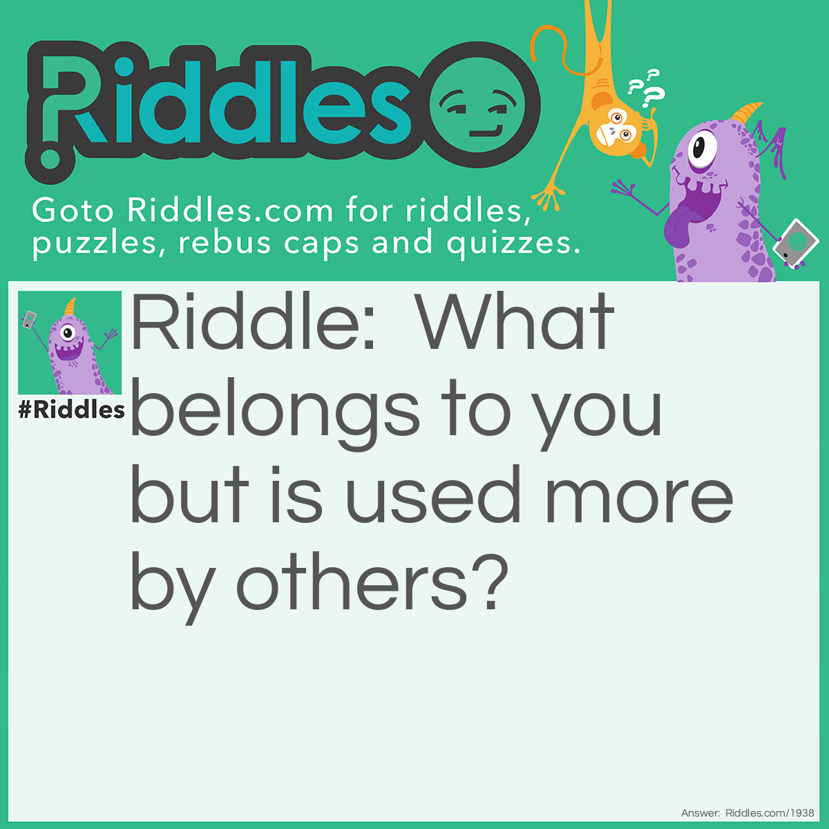 Riddle: What belongs to you but is used more by others? Answer: Your name.