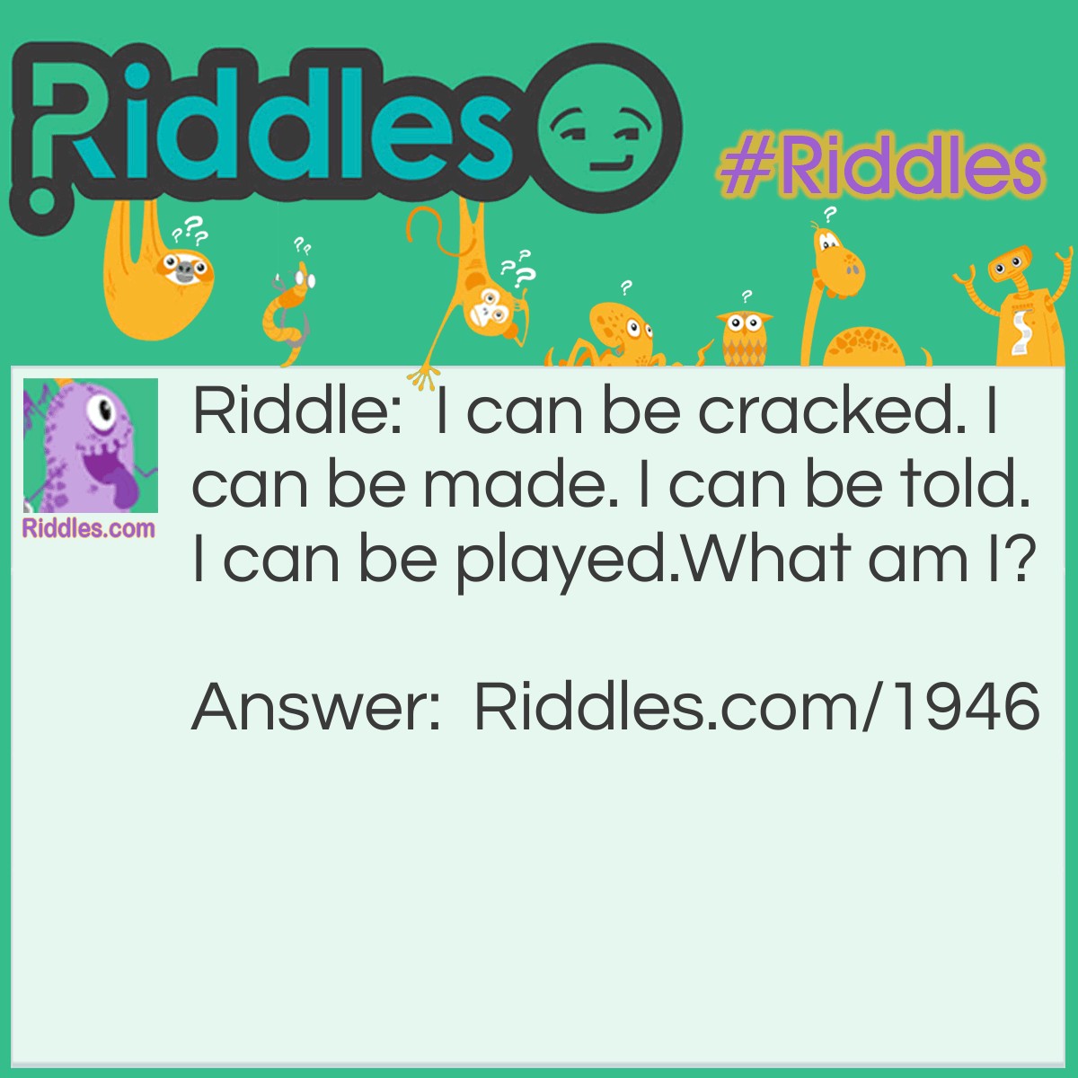 Riddle: I can be cracked. I can be made. I can be told. I can be played.
What am I? Answer: A joke.