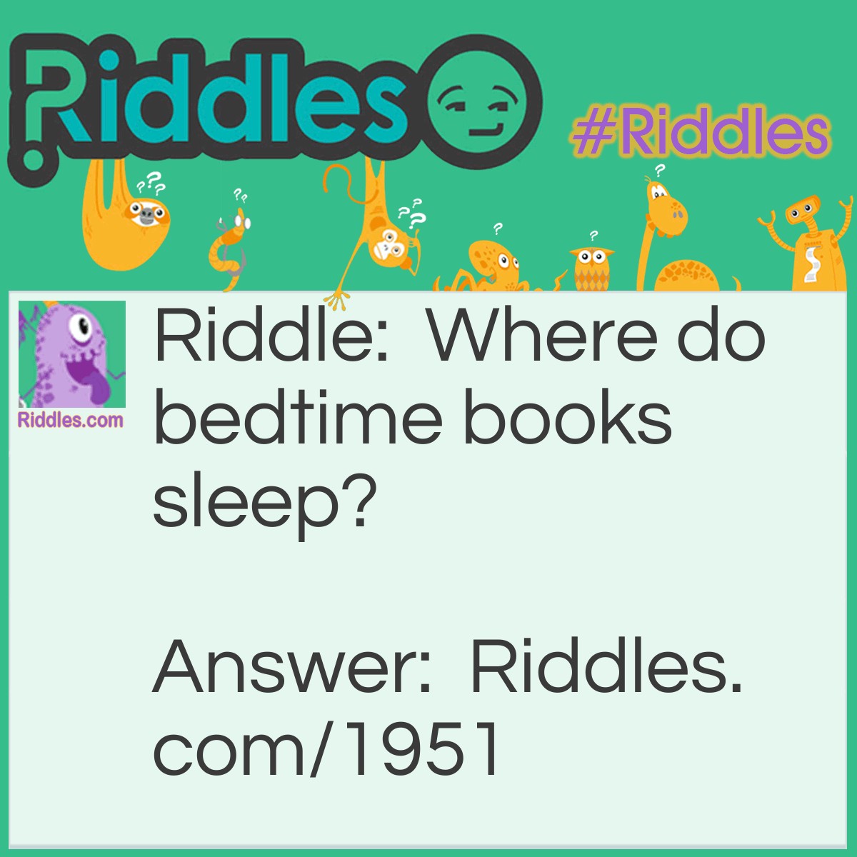 Riddle: Where do bedtime books sleep? Answer: Under their covers.