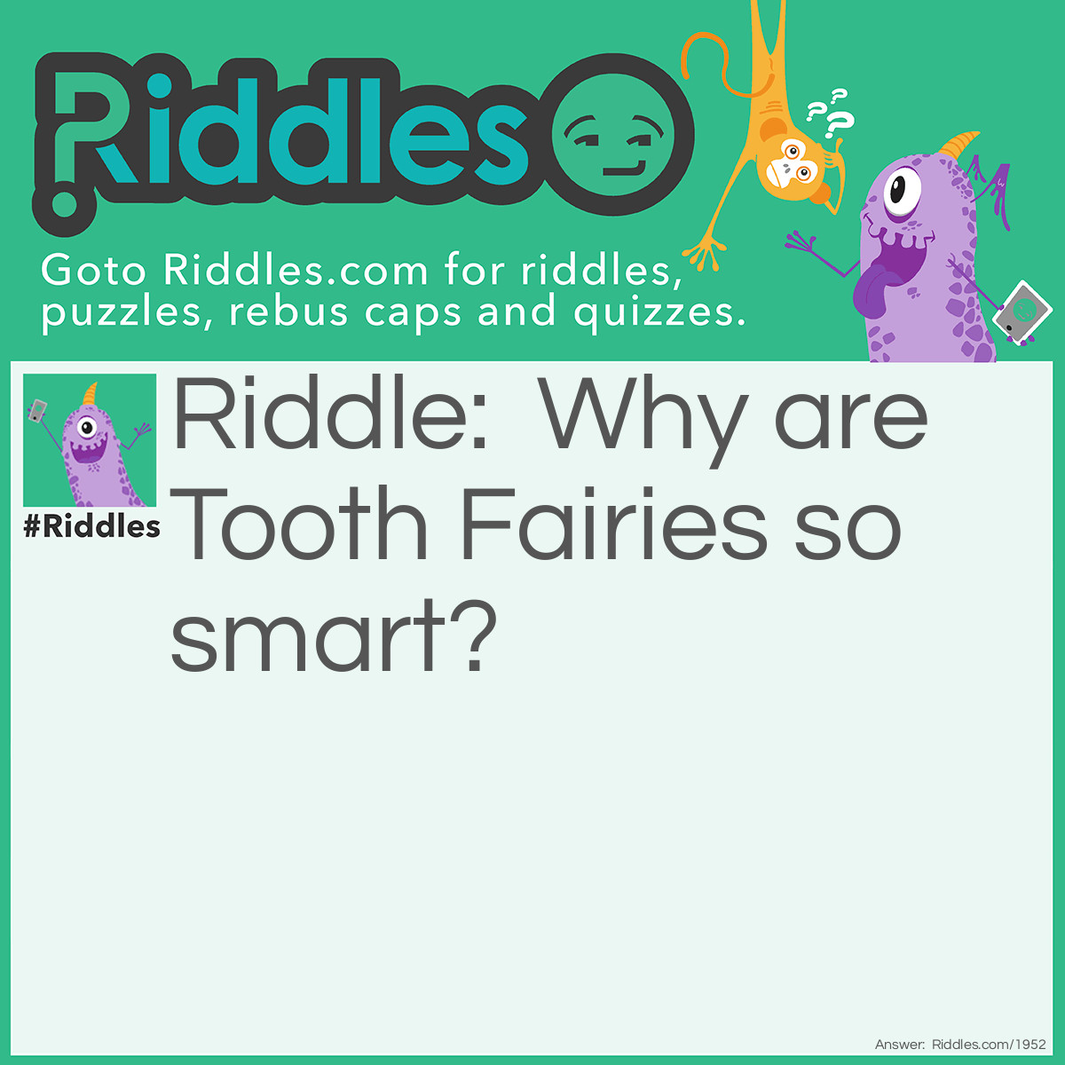 Riddle: Why are Tooth Fairies so smart? Answer: They gather a lot of wisdom teeth.