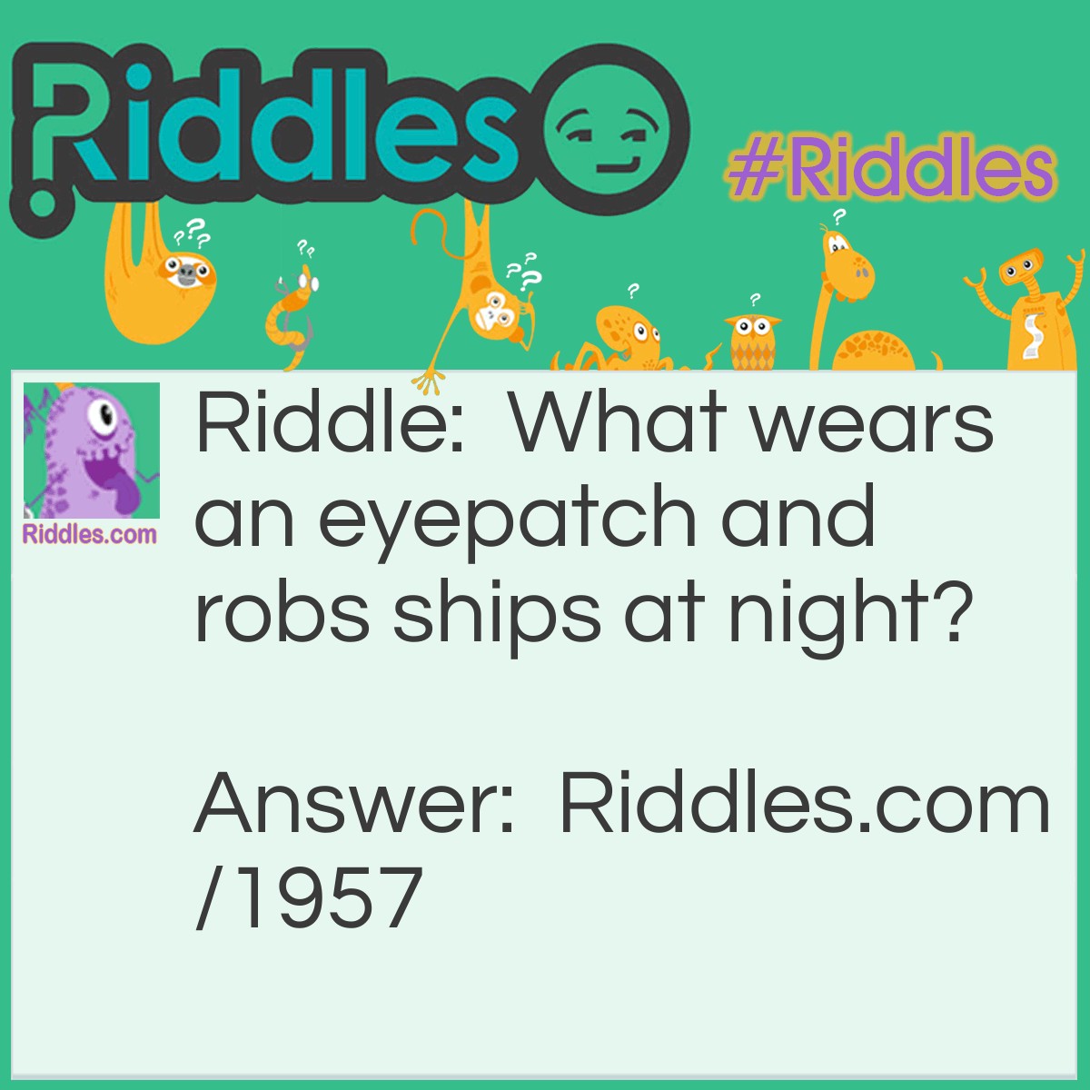 Riddle: What wears an eyepatch and robs ships at night? Answer: A vampirate.