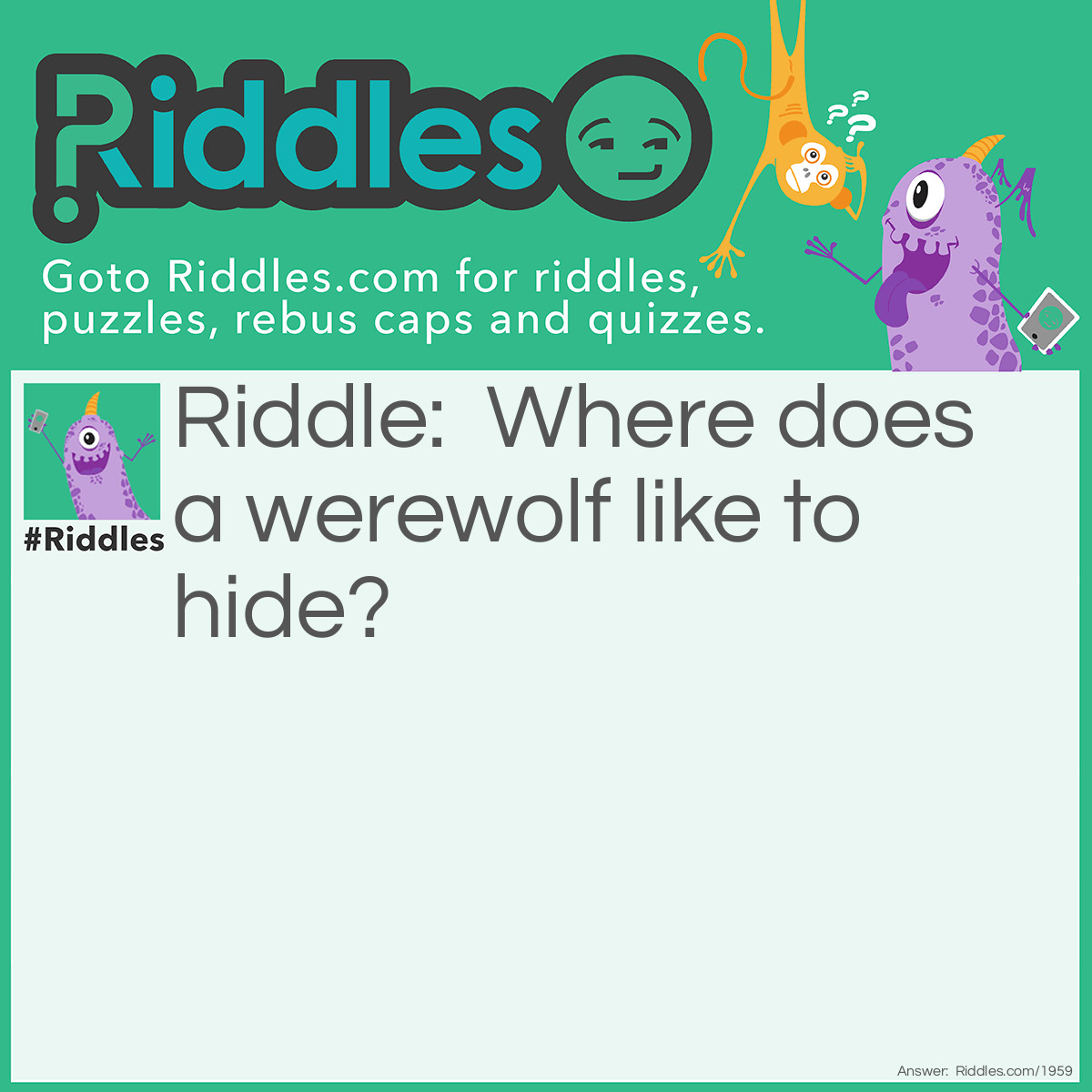 Riddle: Where does a werewolf like to hide? Answer: In your claws-it.