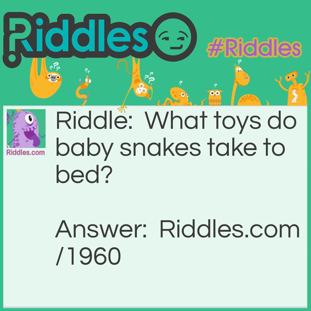 Riddle: What toys do baby snakes take to bed? Answer: Their rattles.