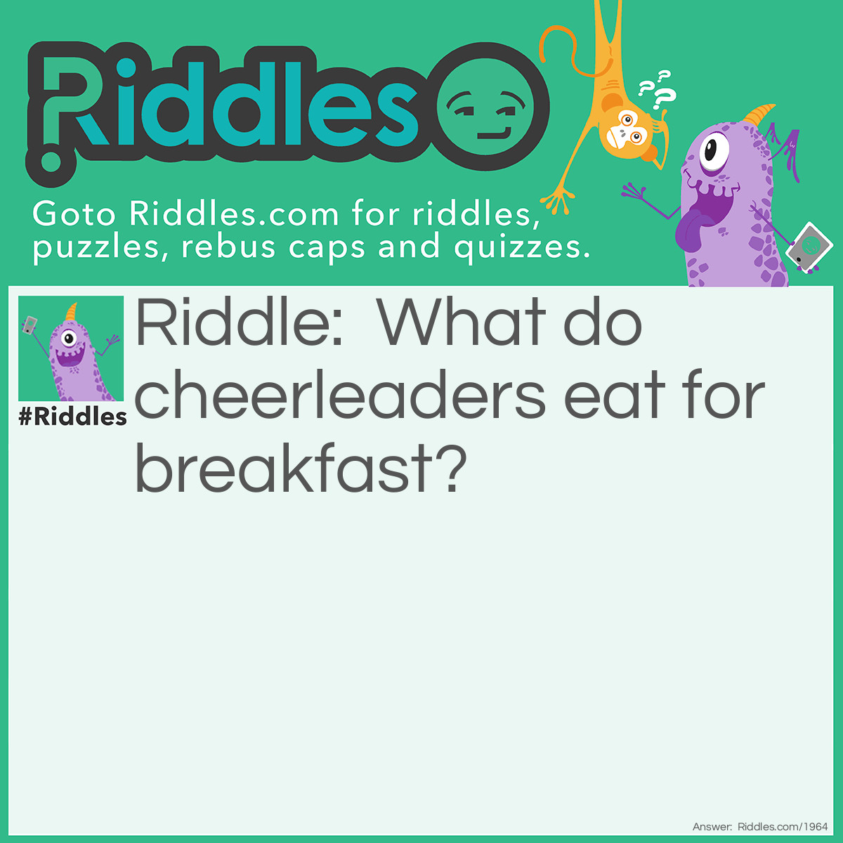 Riddle: What do cheerleaders eat for breakfast? Answer: Cheer-eee-ohs!