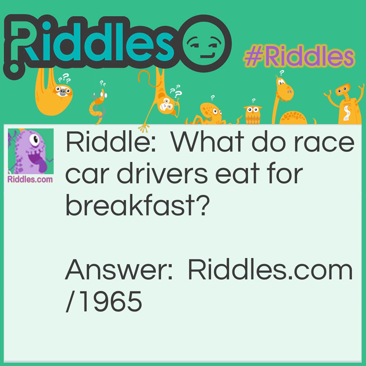 Riddle: What do race car drivers eat for breakfast? Answer: Fast food.
