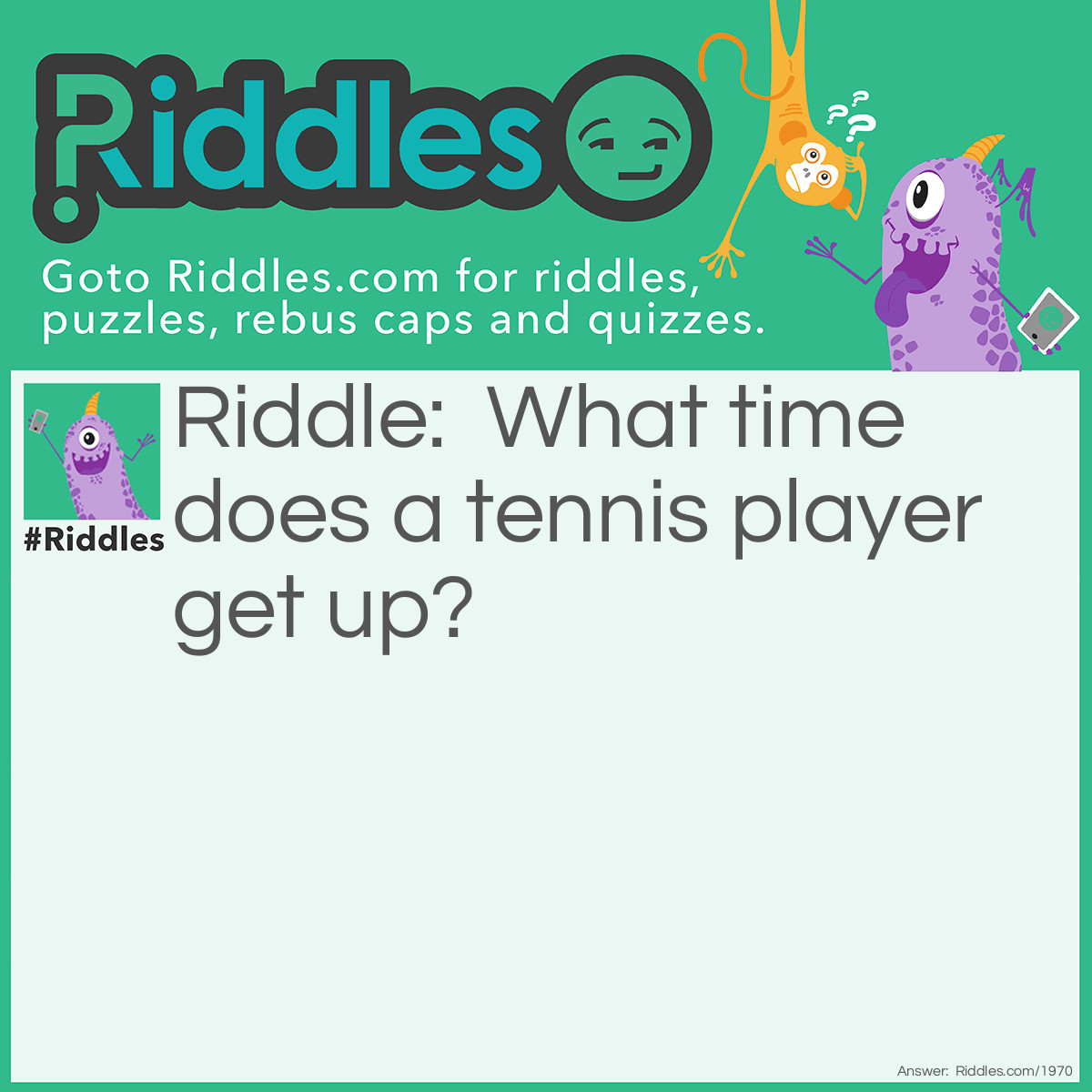 Riddle: What time does a tennis player get up? Answer: Ten-ish.