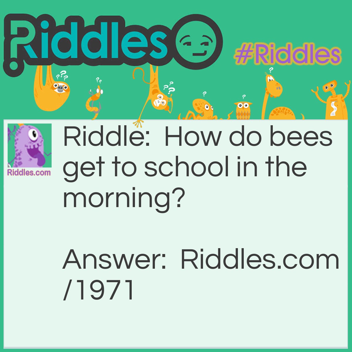 Riddle: How do bees get to school in the morning? Answer: On the school buzz.