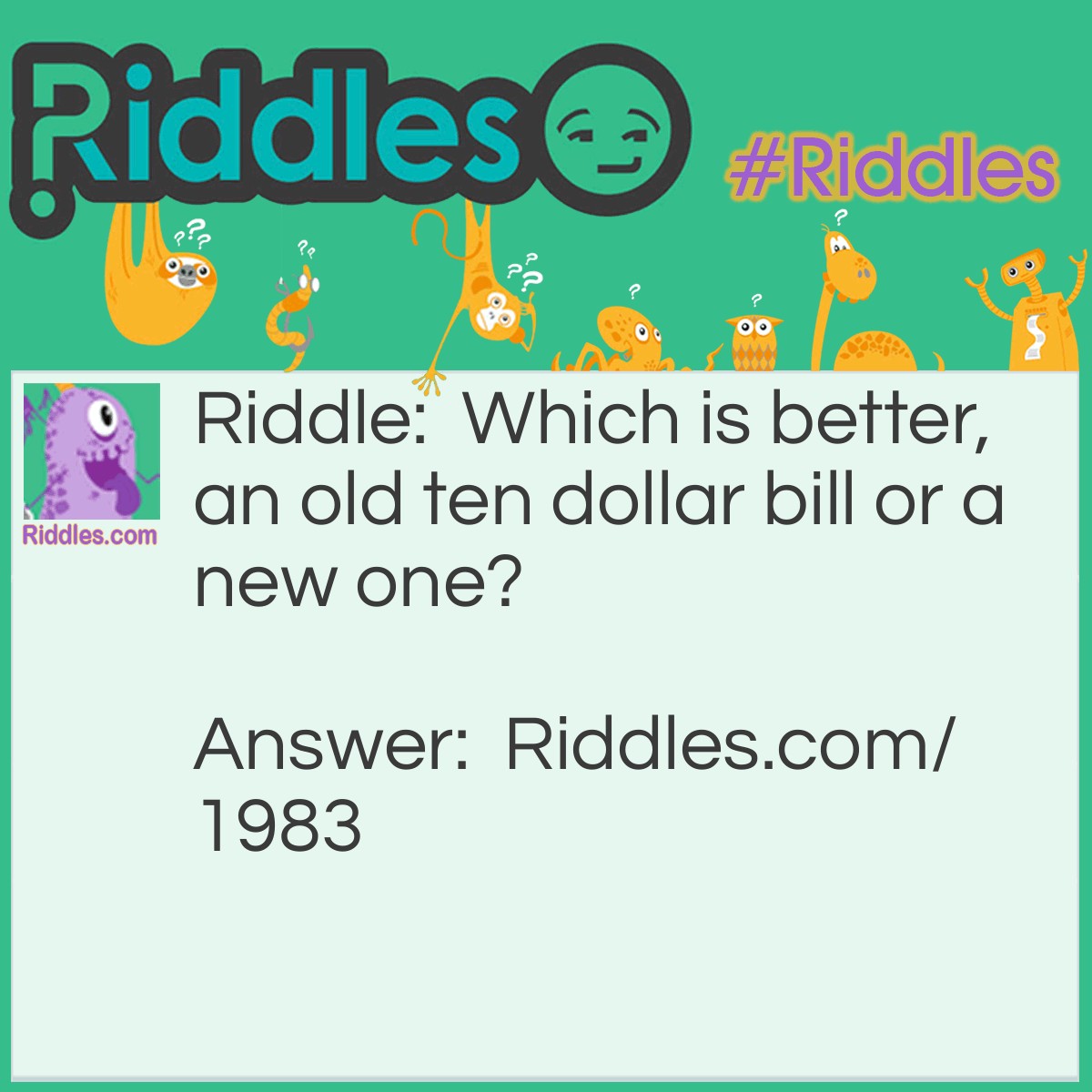 Riddle: Which is better, an old ten dollar bill or a new one? Answer: An old TEN dollar bill is better that just a ONE dollar bill!