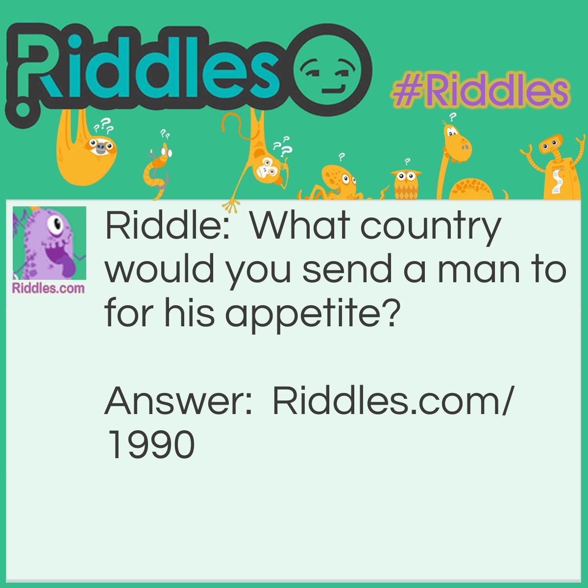 Riddle: What country would you send a man to for his appetite? Answer: To Hungary.