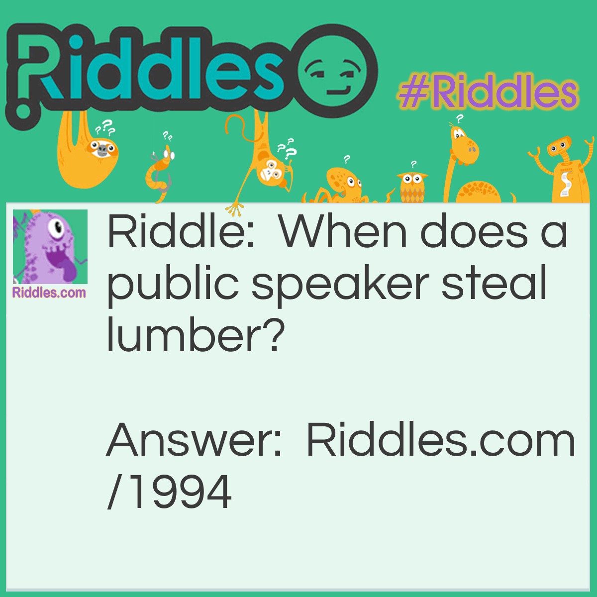 Riddle: When does a public speaker steal lumber? Answer: When he takes the floor.