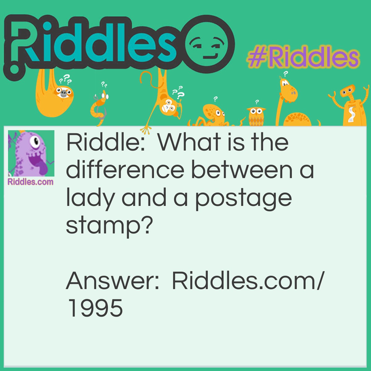 Riddle: What is the difference between a lady and a postage stamp? Answer: One is female, the other is mail-fee.