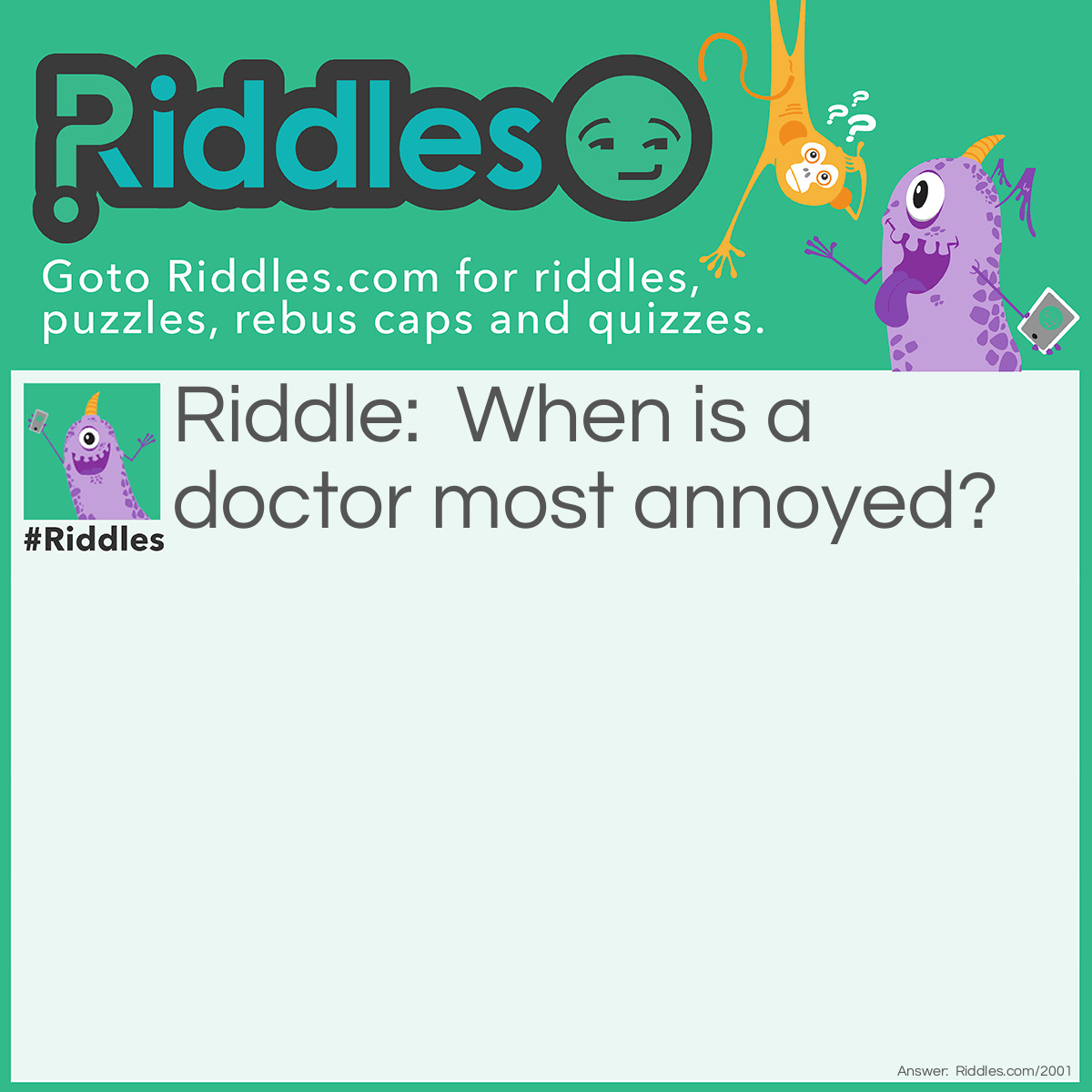 Riddle: When is a doctor most annoyed? Answer: When he is out of patients.