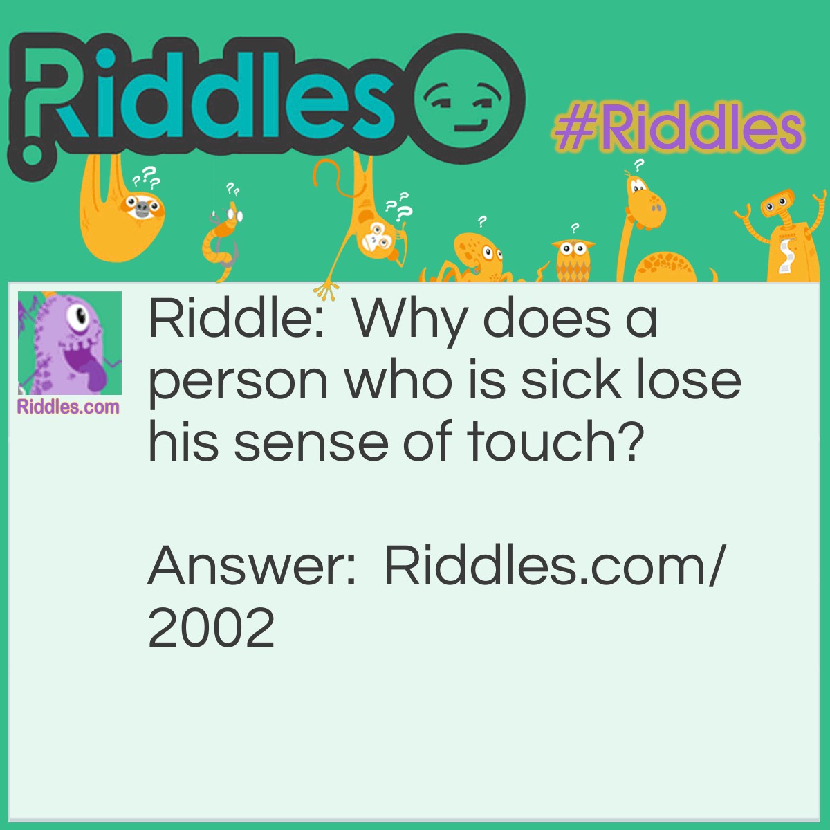 Riddle: Why does a person who is sick lose his sense of touch? Answer: Because he does not feel well.