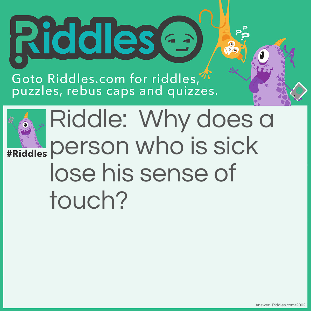 Riddle: Why does a person who is sick lose his sense of touch? Answer: Because he does not feel well.