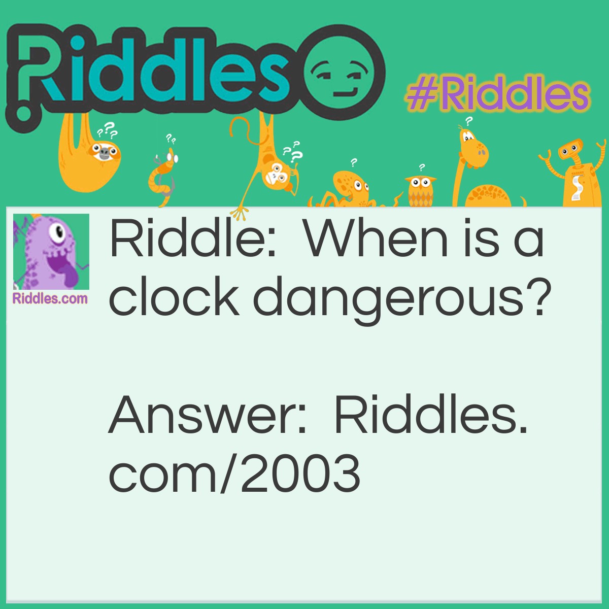 Riddle: When is a clock dangerous? Answer: When it runs down and strikes.