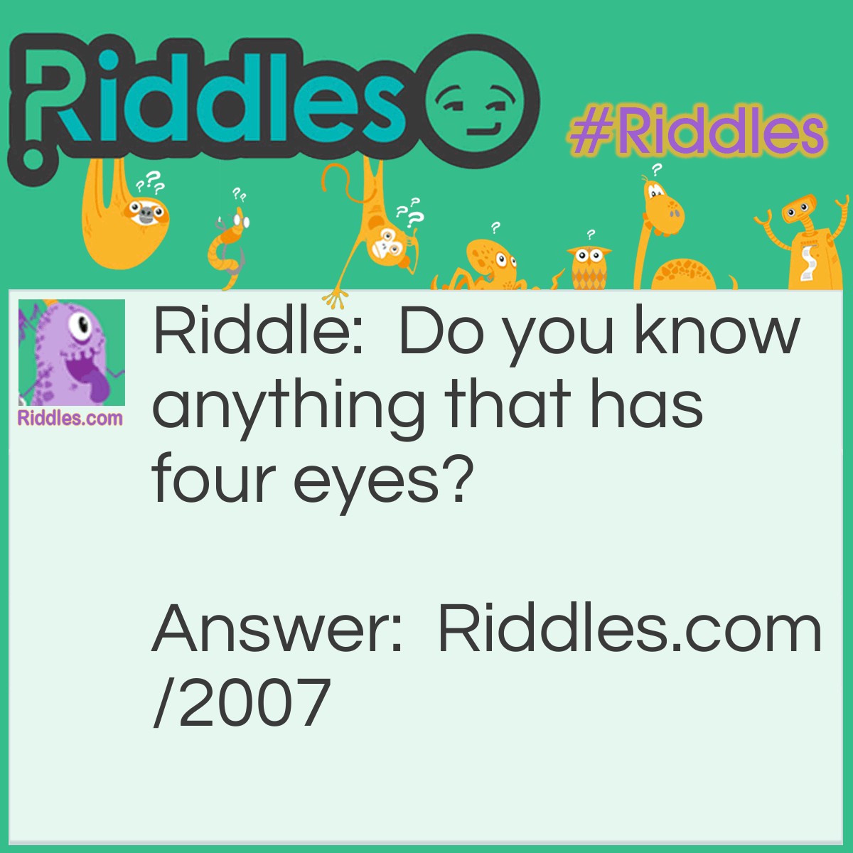 Riddle: Do you know anything that has four eyes? Answer: Yes, Mississippi.