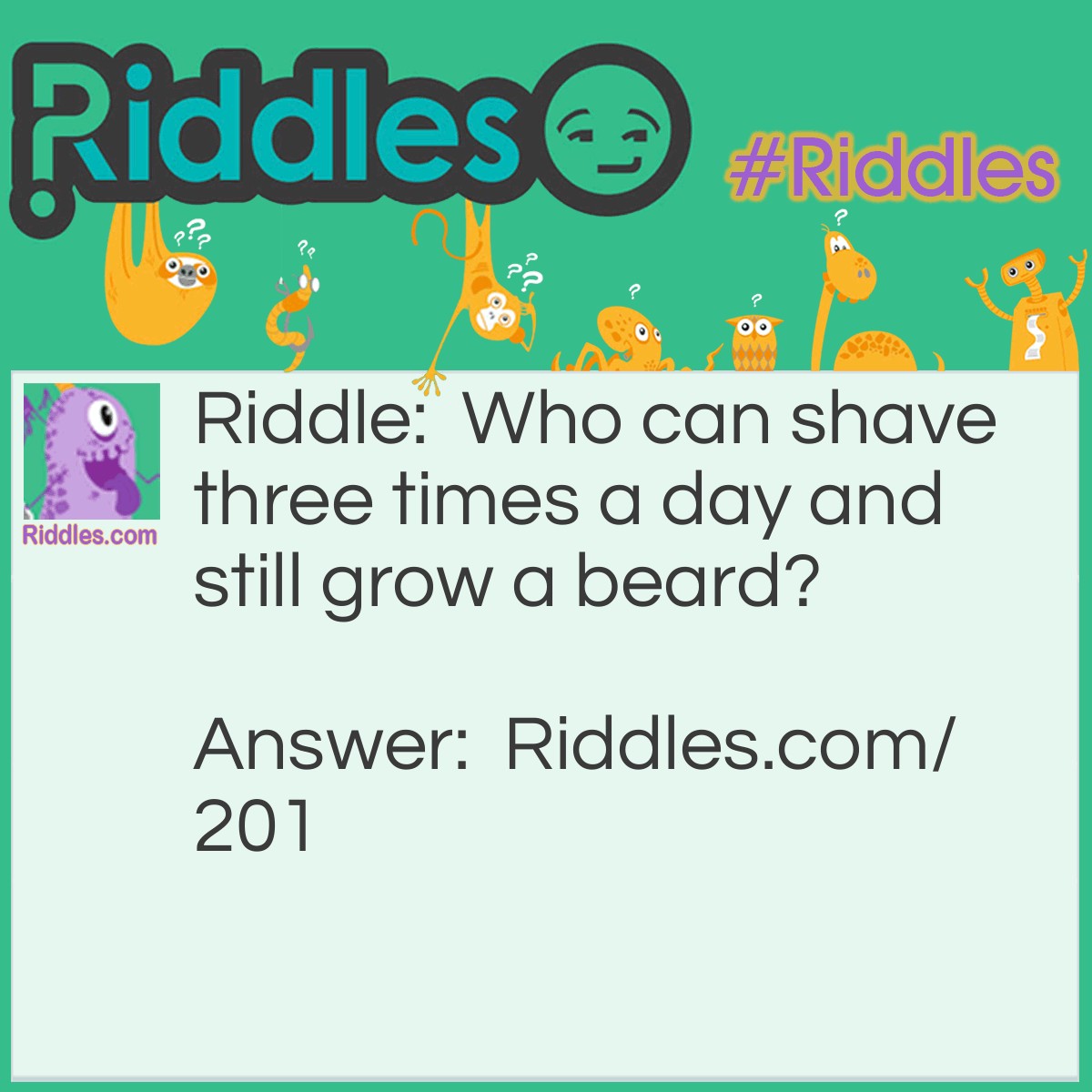 Riddle: Who can shave three times a day and still grow a beard? Answer: A barber. He could shave other men three times a day and still grow his own beard.