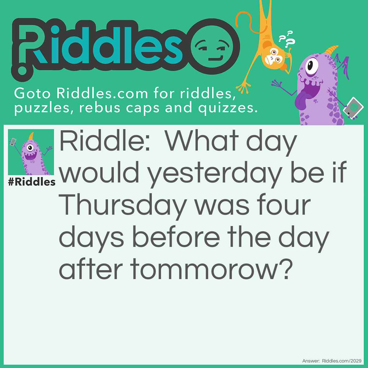 Riddle: What day would yesterday be if Thursday was four days before the day after tommorow? Answer: Friday.