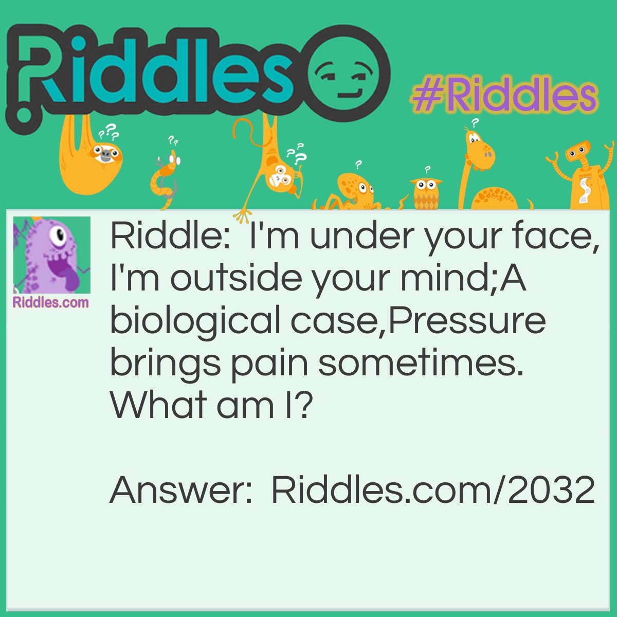 Riddle: I'm under your face,
I'm outside your mind;
A biological case,
Pressure brings pain sometimes.
What am I? Answer: Your skull.