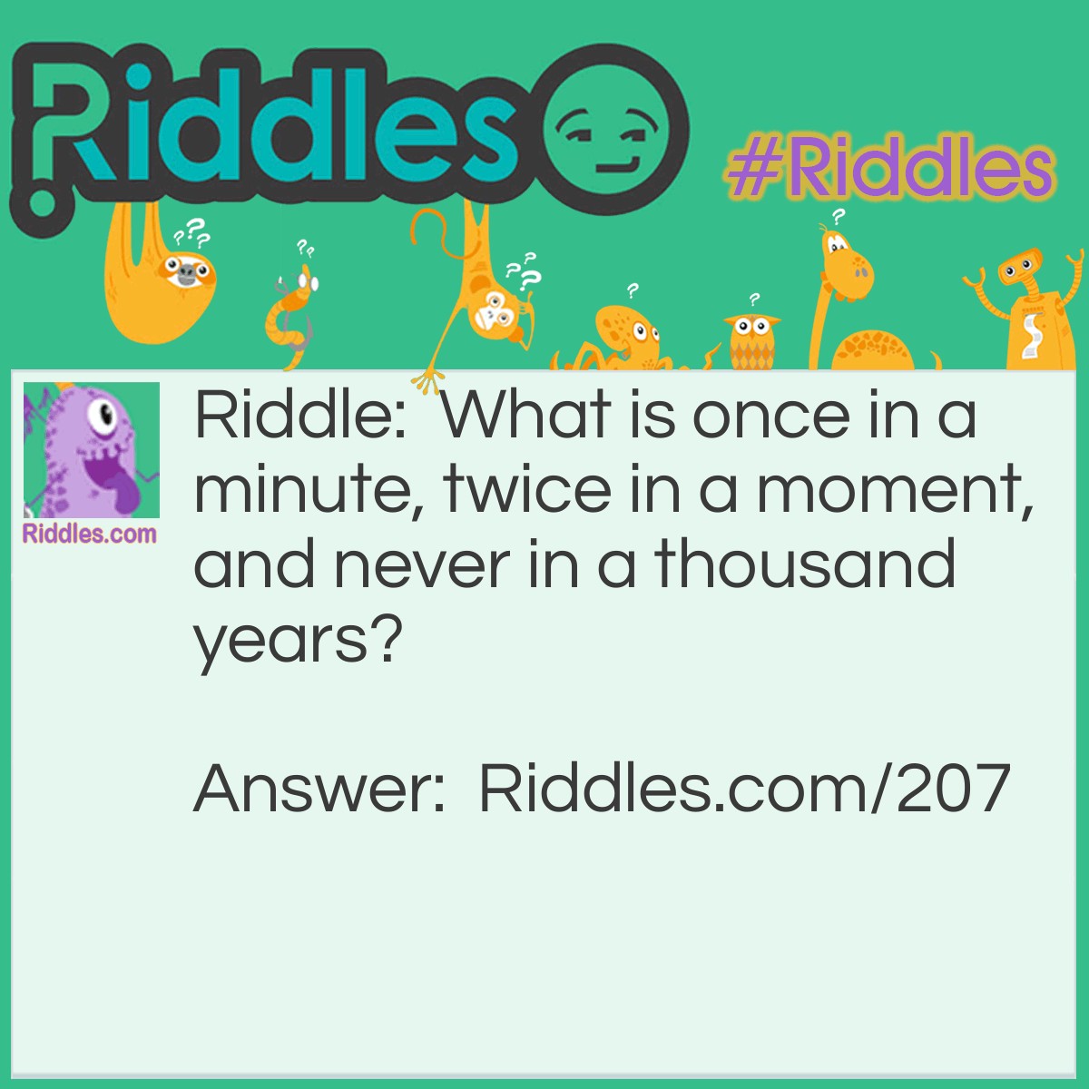 Riddle: What is once in a minute, twice in a moment, and never in a thousand years? Answer: The letter M.