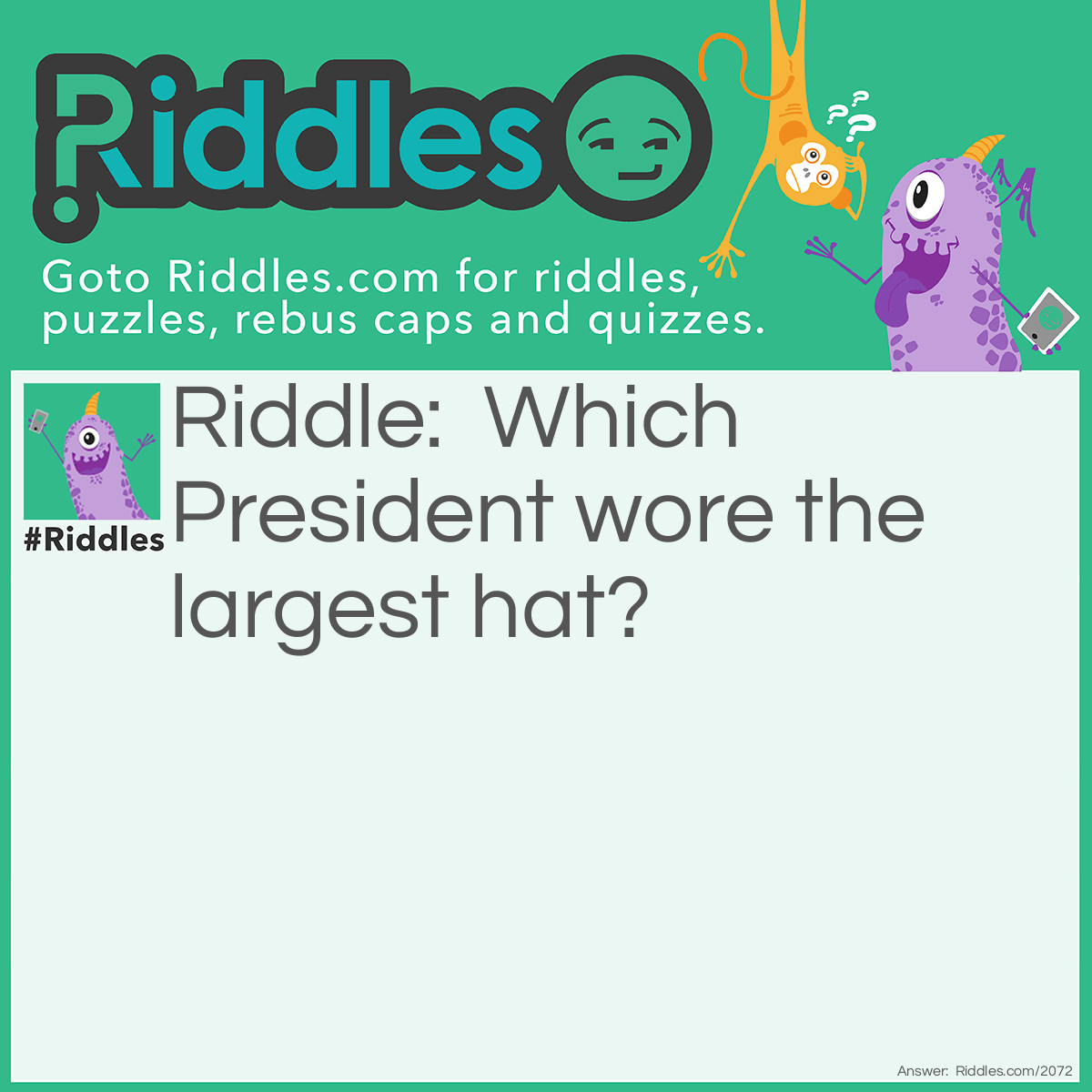 Riddle: Which President wore the largest hat? Answer: The one with the largest head.