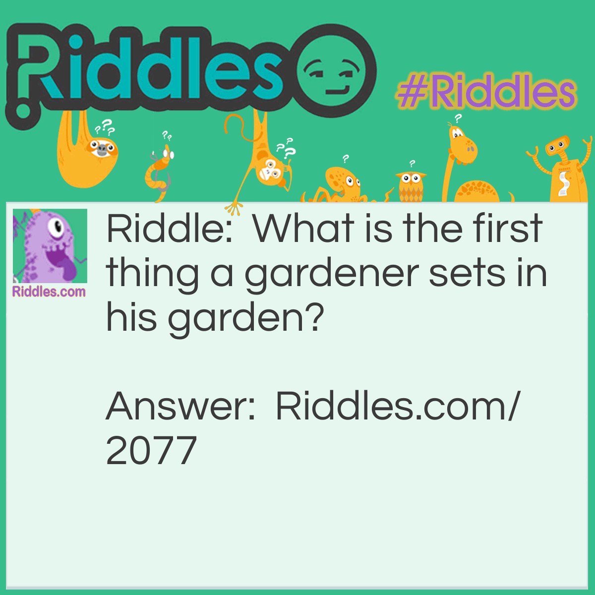 Riddle: What is the first thing a gardener sets in his garden? Answer: His foot.