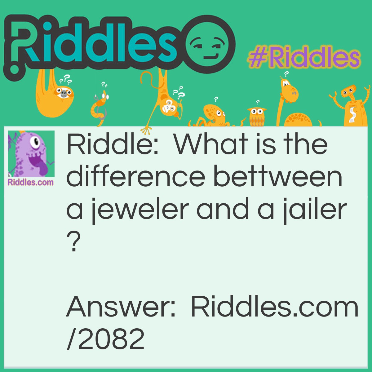 Riddle: What is the difference between a jeweler and a jailer? Answer: A jeweler sells watches, a jailer watches cells.