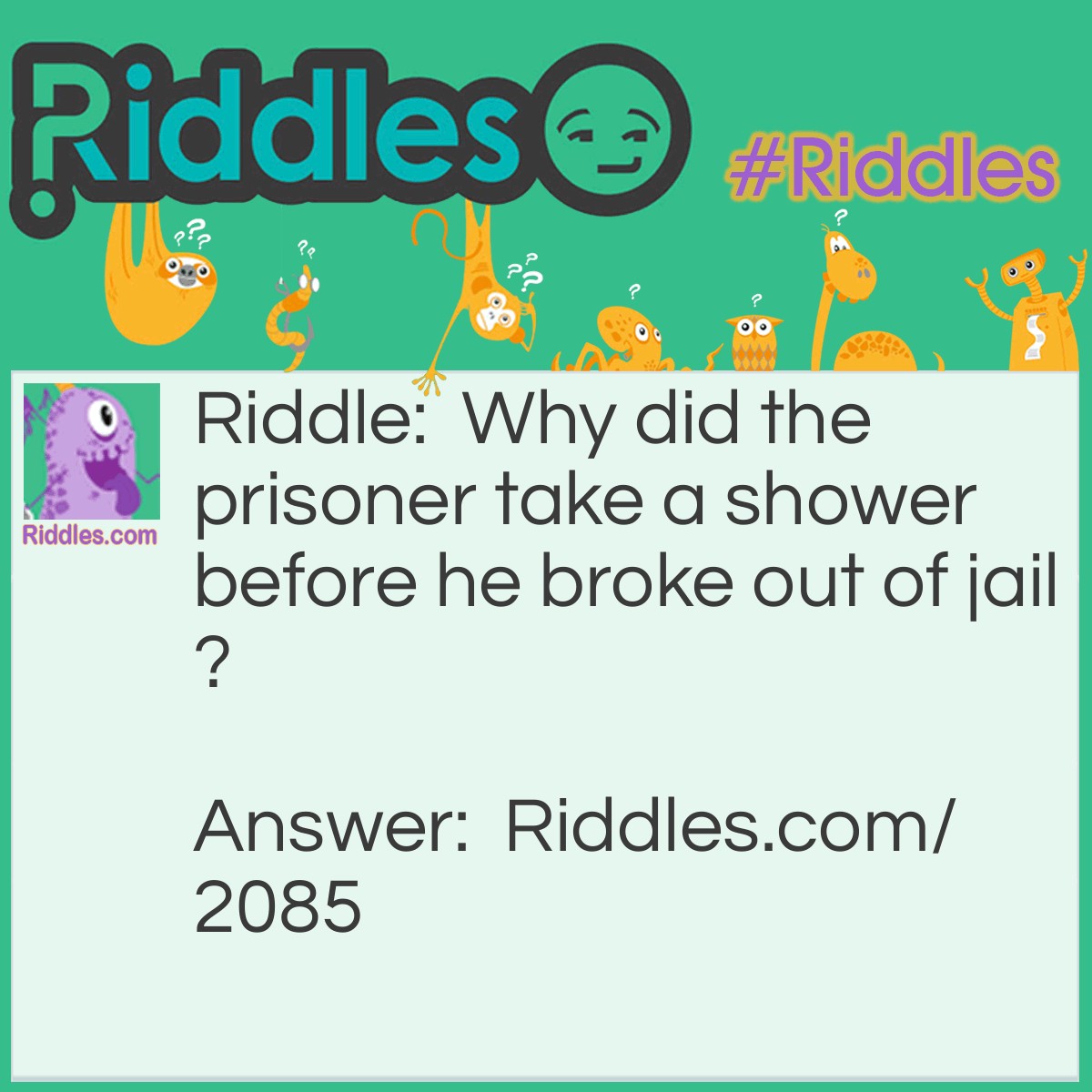 Riddle: Why did the prisoner take a shower before he broke out of jail? Answer: He wanted to make a clean getaway