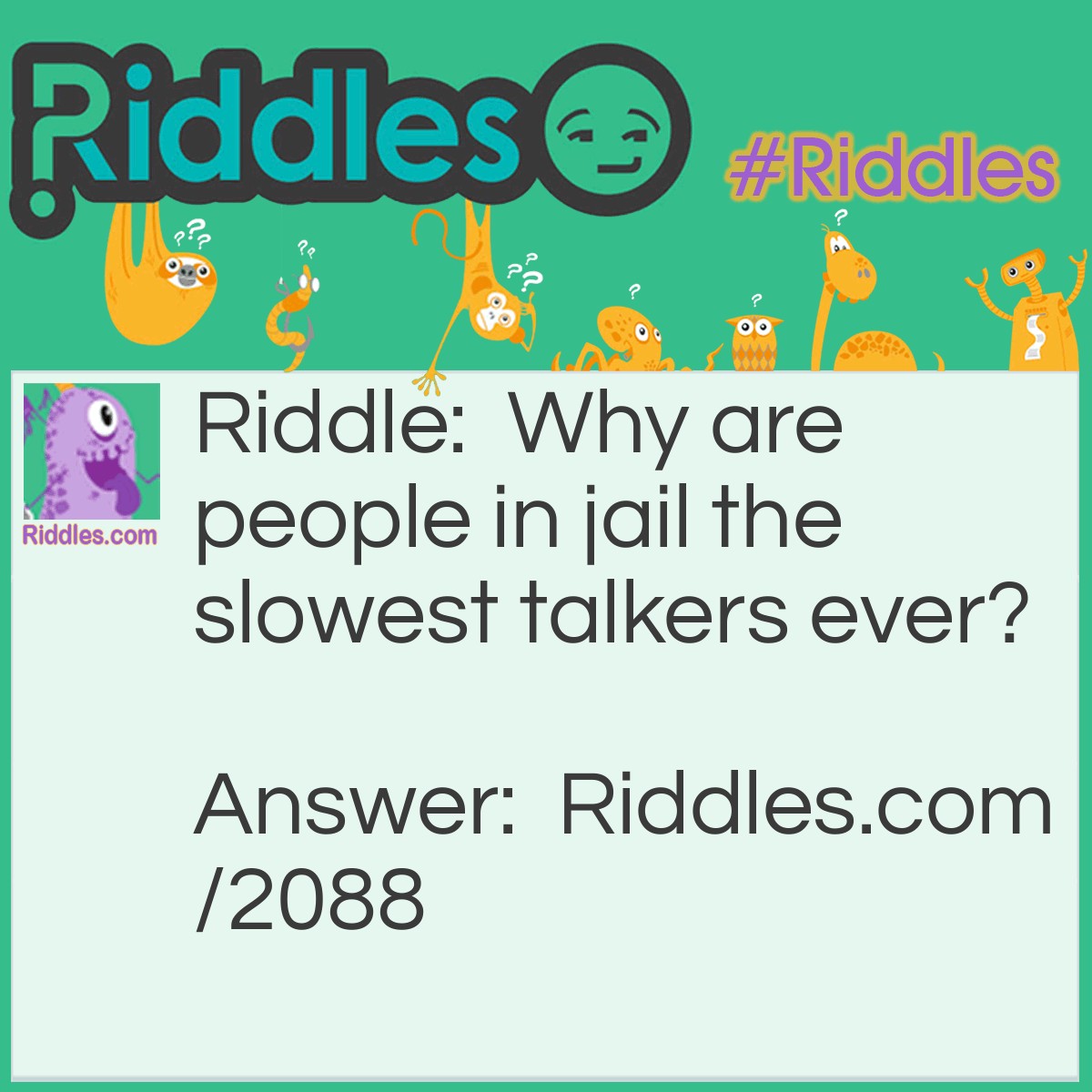Riddle: Why are people in jail the slowest talkers ever? Answer: They can spend 25 years on a single sentence.