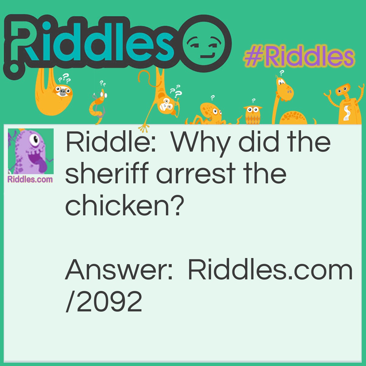 Riddle: Why did the sheriff arrest the chicken? Answer: It used fowl language.