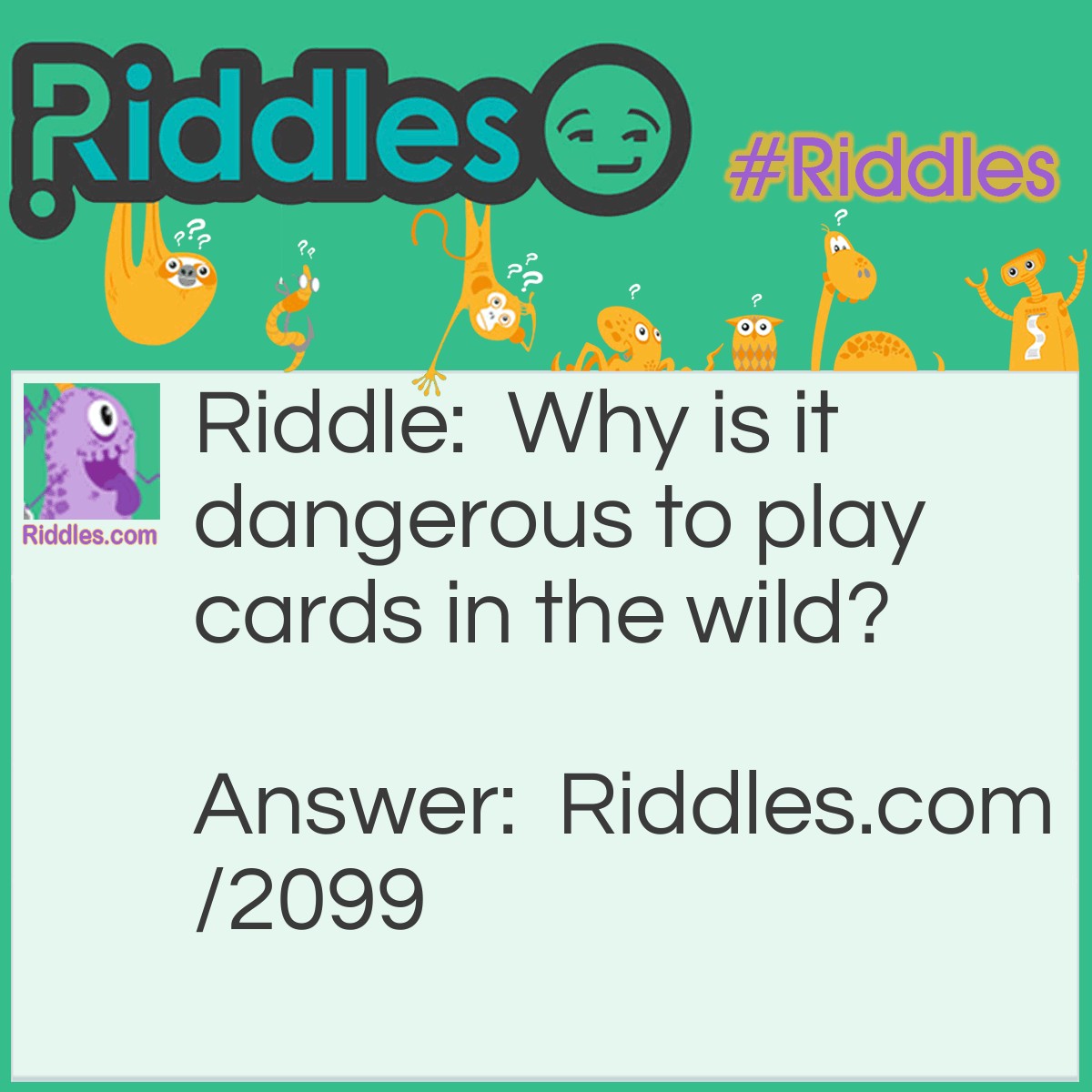 Riddle: Why is it dangerous to play cards in the wild? Answer: Because of all of the cheetahs.