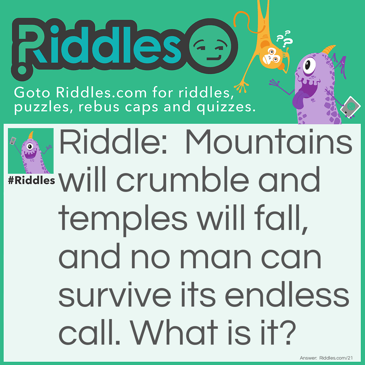 Riddle: Mountains will crumble and temples will fall, and no man can survive its endless call. What is it? Answer: It is time.